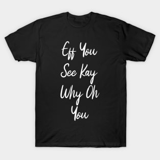 Eff You See Kay Why Oh You Funny T-Shirt